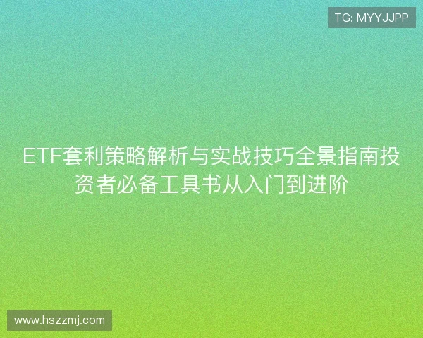 ETF套利策略解析与实战技巧全景指南投资者必备工具书从入门到进阶 ETF套利策略解析与实战技巧全景指南投资者必备工具书从入门到进阶
